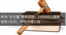 杭州“女主播”事件回顾：240000人围观获利150万，内容不堪入目