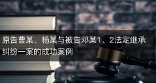 原告曹某、杨某与被告邓某1、2法定继承纠纷一案的成功案例
