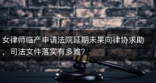女律师临产申请法院延期未果向律协求助，司法文件落实有多难？