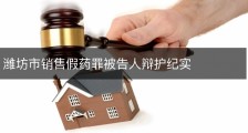 潍坊市销售假药罪被告人辩护纪实