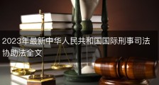 2023年最新中华人民共和国国际刑事司法协助法全文