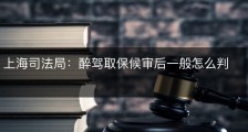 上海司法局：醉驾取保候审后一般怎么判