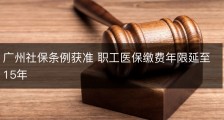 广州社保条例获准 职工医保缴费年限延至15年