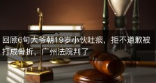 回顾6旬大爷朝19岁小伙吐痰，拒不道歉被打成骨折，广州法院判了