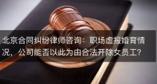 北京合同纠纷律师咨询：职场虚报婚育情况，公司能否以此为由合法开除女员工？