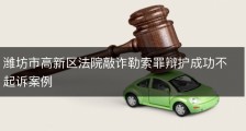 潍坊市高新区法院敲诈勒索罪辩护成功不起诉案例