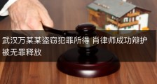武汉万某某盗窃犯罪所得 肖律师成功辩护被无罪释放