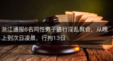 浙江通报6名同性男子进行淫乱聚会，从晚上到次日凌晨，行拘13日