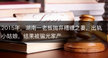 2015年，湖南一老板抛弃糟糠之妻，出轨小姑娘，结果被骗光家产