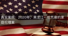 真实案例：2020年，黑龙江一桩荒唐的家庭伦理案