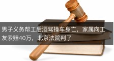 男子义务帮工后酒驾撞车身亡，家属向工友索赔40万，北京法院判了