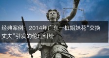 经典案例：2014年广东一桩姐妹花“交换丈夫”引发的伦理纠纷