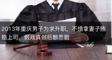 2013年重庆男子为求升职，不惜拿妻子贿赂上司，假戏真做后酿悲剧