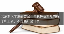 北京女大学生醉亡案：你脱掉我女儿的裤子和上衣，不是强奸是什么