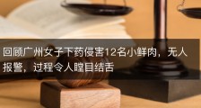 回顾广州女子下药侵害12名小鲜肉，无人报警，过程令人瞠目结舌