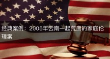 经典案例：2005年云南一起荒唐的家庭伦理案
