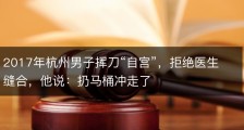 2017年杭州男子挥刀“自宫”，拒绝医生缝合，他说：扔马桶冲走了