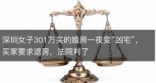 深圳女子301万买的婚房一夜变“凶宅”，买家要求退房，法院判了