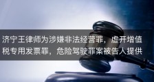 济宁王律师为涉嫌非法经营罪，虚开增值税专用发票罪，危险驾驶罪案被告人提供刑事辩护