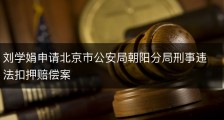刘学娟申请北京市公安局朝阳分局刑事违法扣押赔偿案