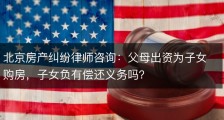 北京房产纠纷律师咨询：父母出资为子女购房，子女负有偿还义务吗？