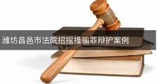 潍坊昌邑市法院招摇撞骗罪辩护案例