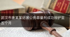 武汉市唐某某妨害公务罪量刑成功辩护至五个月