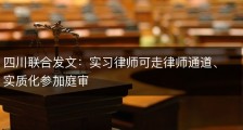四川联合发文：实习律师可走律师通道、实质化参加庭审