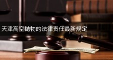 天津高空抛物的法律责任最新规定