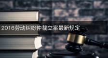 2016劳动纠纷仲裁立案最新规定