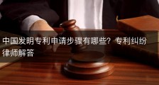 中国发明专利申请步骤有哪些？专利纠纷律师解答