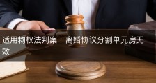 适用物权法判案　离婚协议分割单元房无效
