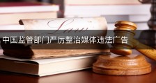 中国监管部门严厉整治媒体违法广告