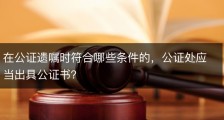 在公证遗嘱时符合哪些条件的，公证处应当出具公证书？