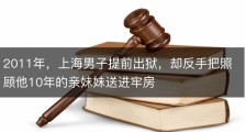 2011年，上海男子提前出狱，却反手把照顾他10年的亲妹妹送进牢房