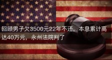 回顾男子欠3500元22年不还，本息累计高达40万元，永州法院判了