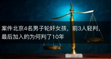 案件北京4名男子轮奸女孩，前3人轻判，最后加入的为何判了10年