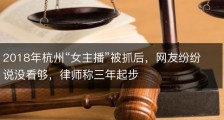 2018年杭州“女主播”被抓后，网友纷纷说没看够，律师称三年起步