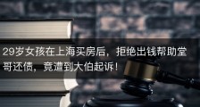 29岁女孩在上海买房后，拒绝出钱帮助堂哥还债，竟遭到大伯起诉！