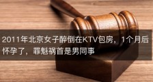 2011年北京女子醉倒在KTV包房，1个月后怀孕了，罪魁祸首是男同事