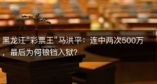 黑龙江“彩票王”马洪平：连中两次500万，最后为何锒铛入狱？