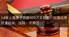 14年上海男子贷款329万买别墅，烂尾后停贷遭起诉，法院：不用还