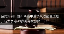 经典案例：贵州两高中生争风吃醋生悲剧，玩命争夺43岁离异女教师