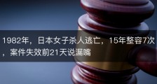 1982年，日本女子杀人逃亡，15年整容7次，案件失效前21天说漏嘴