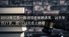2012年江苏一麻将馆老板娘遇害，凶手年仅21岁，因1212元走上绝路