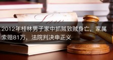 2012年桂林男子家中抓贼致贼身亡，家属索赔81万，法院判决申正义