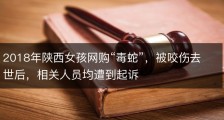 2018年陕西女孩网购“毒蛇”，被咬伤去世后，相关人员均遭到起诉