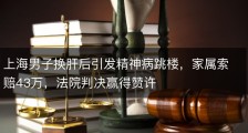 上海男子换肝后引发精神病跳楼，家属索赔43万，法院判决赢得赞许
