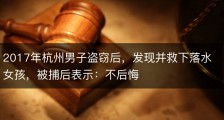 2017年杭州男子盗窃后，发现并救下落水女孩，被捕后表示：不后悔