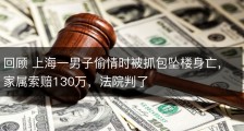 回顾 上海一男子偷情时被抓包坠楼身亡，家属索赔130万，法院判了
